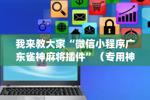 我来教大家“微信小程序广东雀神麻将插件”（专用神器)