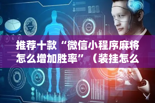 推荐十款“微信小程序麻将怎么增加胜率”（装挂怎么安装)