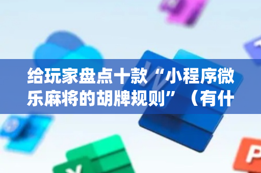 给玩家盘点十款“小程序微乐麻将的胡牌规则”（有什么诀窍)