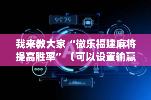 我来教大家“微乐福建麻将提高胜率”（可以设置输赢吗)