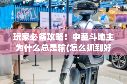 玩家必备攻略！中至斗地主为什么总是输(怎么抓到好牌)
