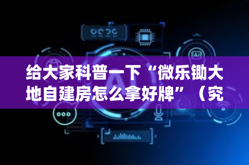 给大家科普一下“微乐锄大地自建房怎么拿好牌”（究竟是不是有挂)