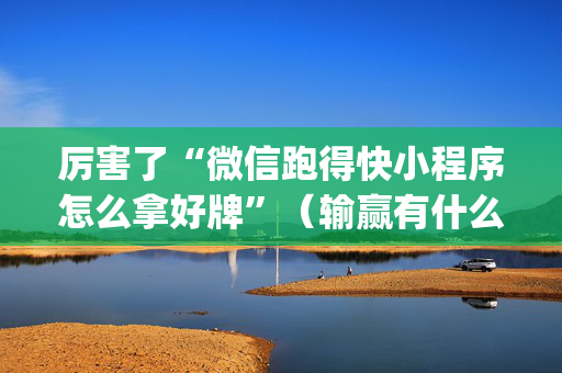 厉害了“微信跑得快小程序怎么拿好牌”（输赢有什么规律)