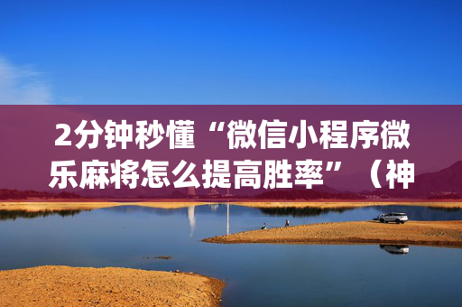 2分钟秒懂“微信小程序微乐麻将怎么提高胜率”（神器最新免费)