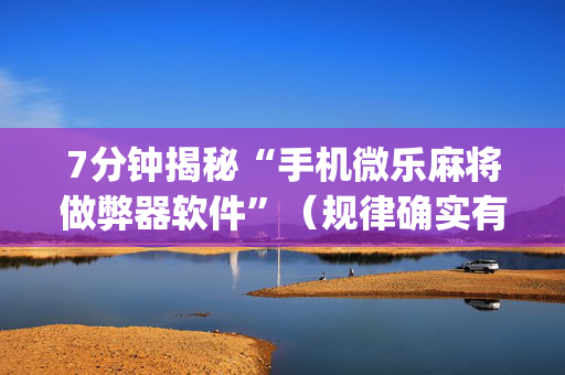 7分钟揭秘“手机微乐麻将做弊器软件”（规律确实有挂)