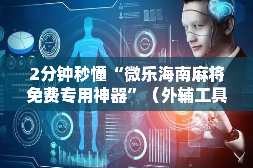 2分钟秒懂“微乐海南麻将免费专用神器”（外辅工具)