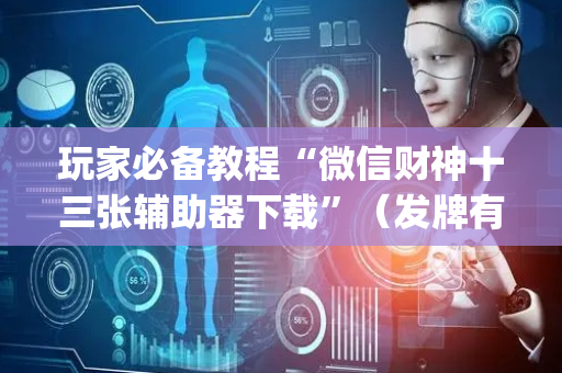 玩家必备教程“微信财神十三张辅助器下载”（发牌有什么规律吗)