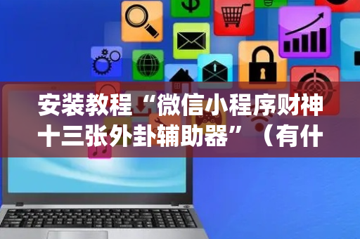 安装教程“微信小程序财神十三张外卦辅助器”（有什么诀窍)