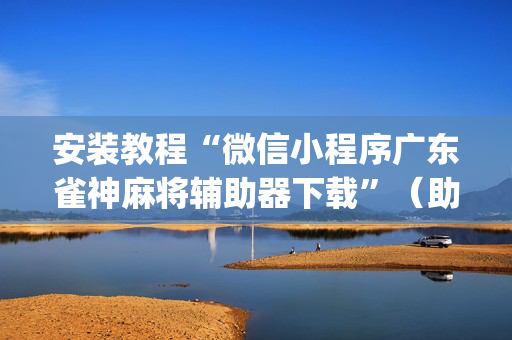 安装教程“微信小程序广东雀神麻将辅助器下载”（助攻神器)