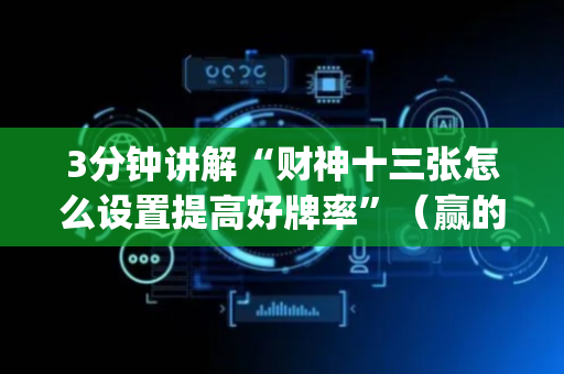 3分钟讲解“财神十三张怎么设置提高好牌率”（赢的技巧规律)