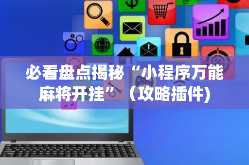 必看盘点揭秘“小程序万能麻将开挂”（攻略插件)