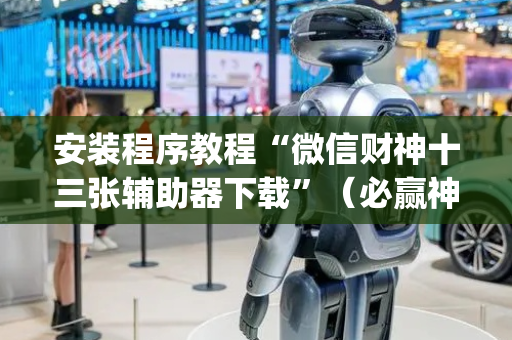 安装程序教程“微信财神十三张辅助器下载”（必赢神器辅助器)