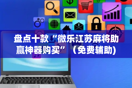 盘点十款“微乐江苏麻将助赢神器购买”（免费辅助)
