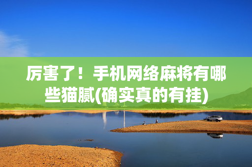厉害了！手机网络麻将有哪些猫腻(确实真的有挂)