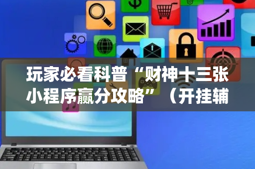 玩家必看科普“财神十三张小程序赢分攻略”（开挂辅助脚本)