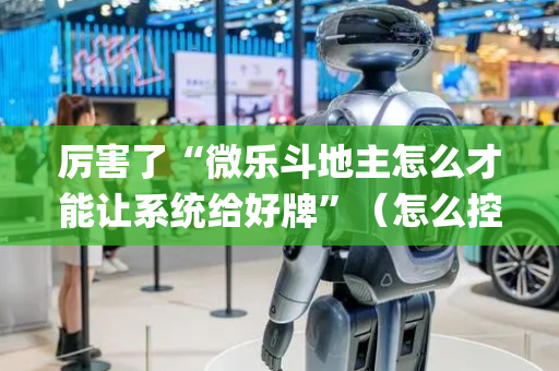 厉害了“微乐斗地主怎么才能让系统给好牌”（怎么控制输赢)