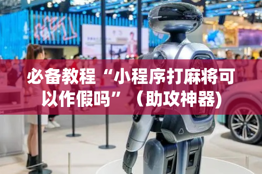 必备教程“小程序打麻将可以作假吗”（助攻神器)