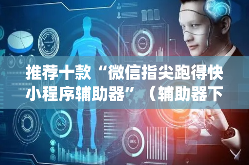 推荐十款“微信指尖跑得快小程序辅助器”（辅助器下载)