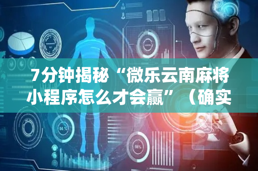 7分钟揭秘“微乐云南麻将小程序怎么才会赢”（确实有插件吗)