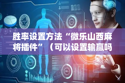 胜率设置方法“微乐山西麻将插件”（可以设置输赢吗)