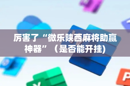 厉害了“微乐陕西麻将助赢神器”（是否能开挂)