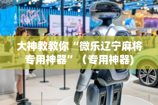 大神教教你“微乐辽宁麻将专用神器”（专用神器)