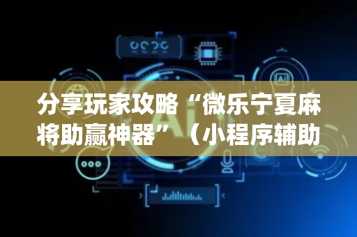 分享玩家攻略“微乐宁夏麻将助赢神器”（小程序辅助软件)