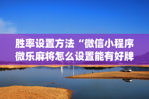 胜率设置方法“微信小程序微乐麻将怎么设置能有好牌”（怎么控制输赢)