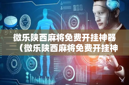 微乐陕西麻将免费开挂神器（微乐陕西麻将免费开挂神器使用方法）