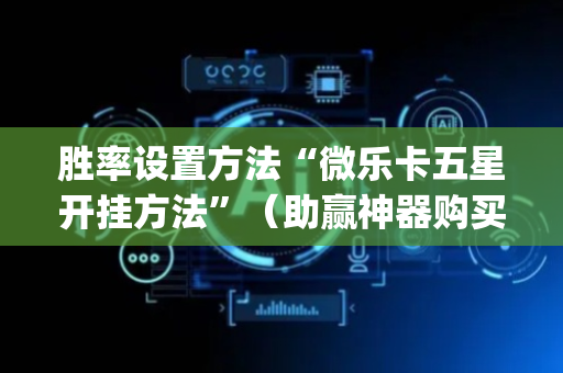 胜率设置方法“微乐卡五星开挂方法”（助赢神器购买)