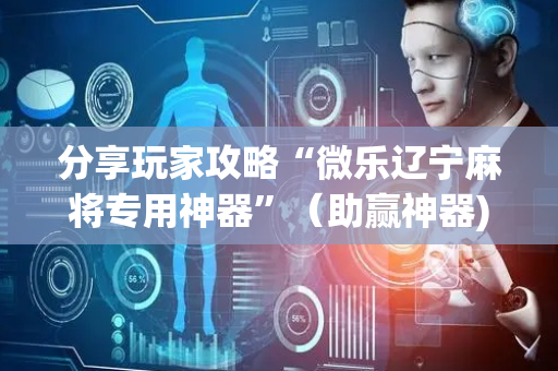 分享玩家攻略“微乐辽宁麻将专用神器”（助赢神器)