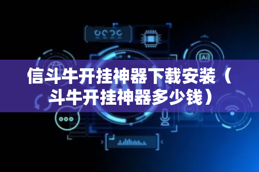 信斗牛开挂神器下载安装（斗牛开挂神器多少钱）