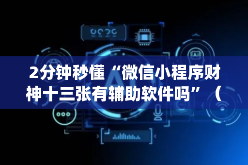 2分钟秒懂“微信小程序财神十三张有辅助软件吗”（免费辅助)