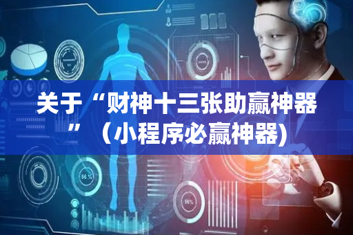 关于“财神十三张助赢神器”（小程序必赢神器)