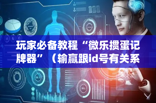 玩家必备教程“微乐掼蛋记牌器”（输赢跟id号有关系吗)