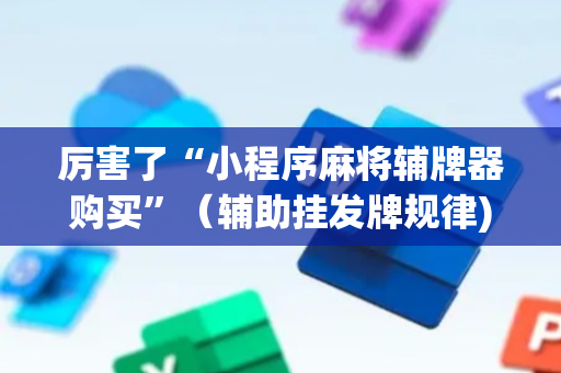 厉害了“小程序麻将辅牌器购买”（辅助挂发牌规律)
