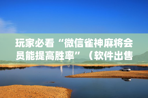 玩家必看“微信雀神麻将会员能提高胜率”（软件出售)