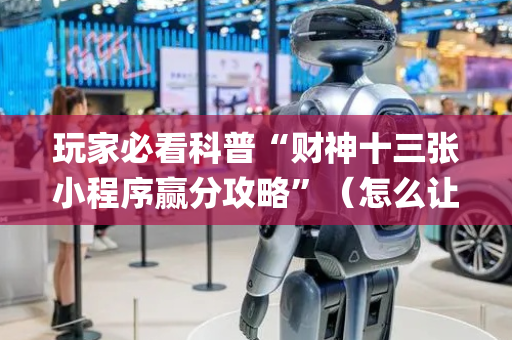 玩家必看科普“财神十三张小程序赢分攻略”（怎么让系统给你发好牌)
