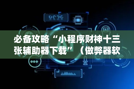 必备攻略“小程序财神十三张辅助器下载”（做弊器软件下载)