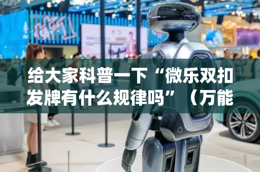 给大家科普一下“微乐双扣发牌有什么规律吗”（万能开挂神器)