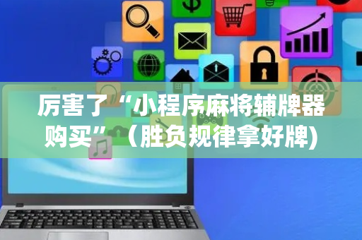 厉害了“小程序麻将辅牌器购买”（胜负规律拿好牌)