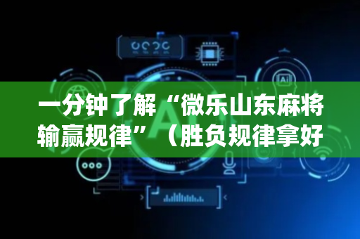 一分钟了解“微乐山东麻将输赢规律”（胜负规律拿好牌)