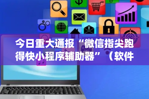 今日重大通报“微信指尖跑得快小程序辅助器”（软件出售)