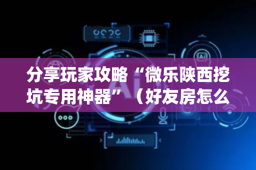 分享玩家攻略“微乐陕西挖坑专用神器”（好友房怎么才能赢)
