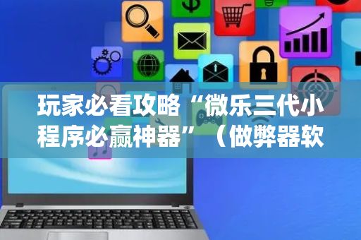 玩家必看攻略“微乐三代小程序必赢神器”（做弊器软件下载)
