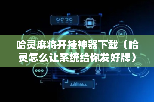哈灵麻将开挂神器下载（哈灵怎么让系统给你发好牌）