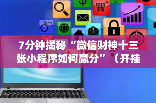 7分钟揭秘“微信财神十三张小程序如何赢分”（开挂辅助器脚本)