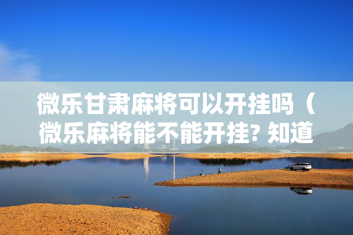 微乐甘肃麻将可以开挂吗（微乐麻将能不能开挂? 知道）