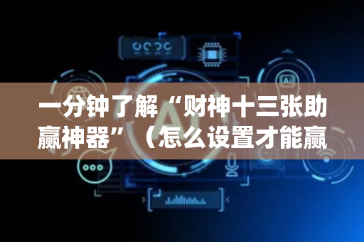 一分钟了解“财神十三张助赢神器”（怎么设置才能赢)