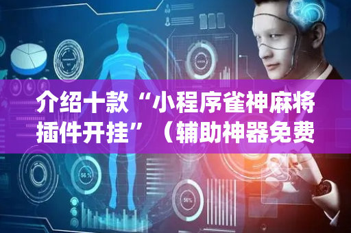 介绍十款“小程序雀神麻将插件开挂”（辅助神器免费)